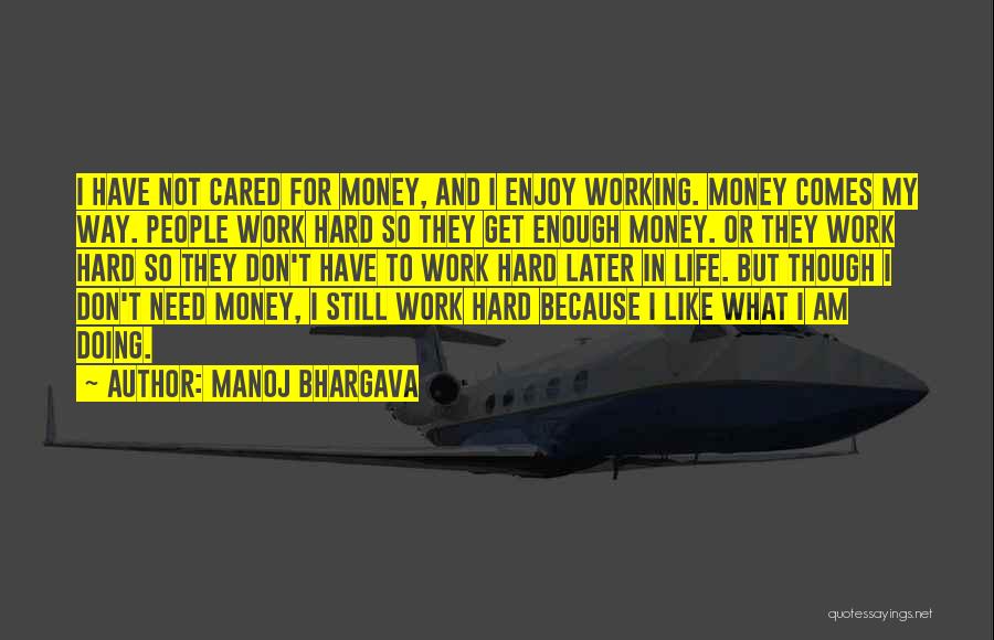 Manoj Bhargava Quotes: I Have Not Cared For Money, And I Enjoy Working. Money Comes My Way. People Work Hard So They Get