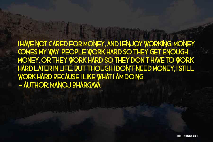 Manoj Bhargava Quotes: I Have Not Cared For Money, And I Enjoy Working. Money Comes My Way. People Work Hard So They Get