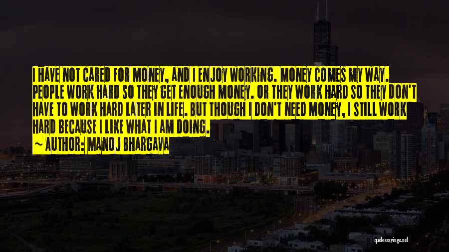 Manoj Bhargava Quotes: I Have Not Cared For Money, And I Enjoy Working. Money Comes My Way. People Work Hard So They Get
