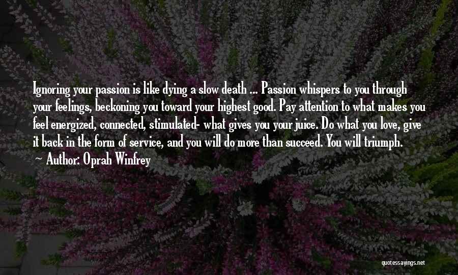 Oprah Winfrey Quotes: Ignoring Your Passion Is Like Dying A Slow Death ... Passion Whispers To You Through Your Feelings, Beckoning You Toward