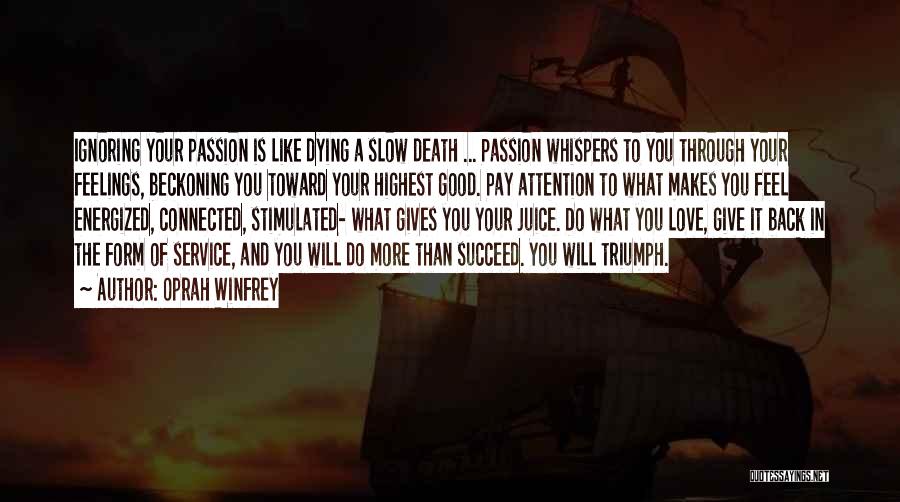 Oprah Winfrey Quotes: Ignoring Your Passion Is Like Dying A Slow Death ... Passion Whispers To You Through Your Feelings, Beckoning You Toward