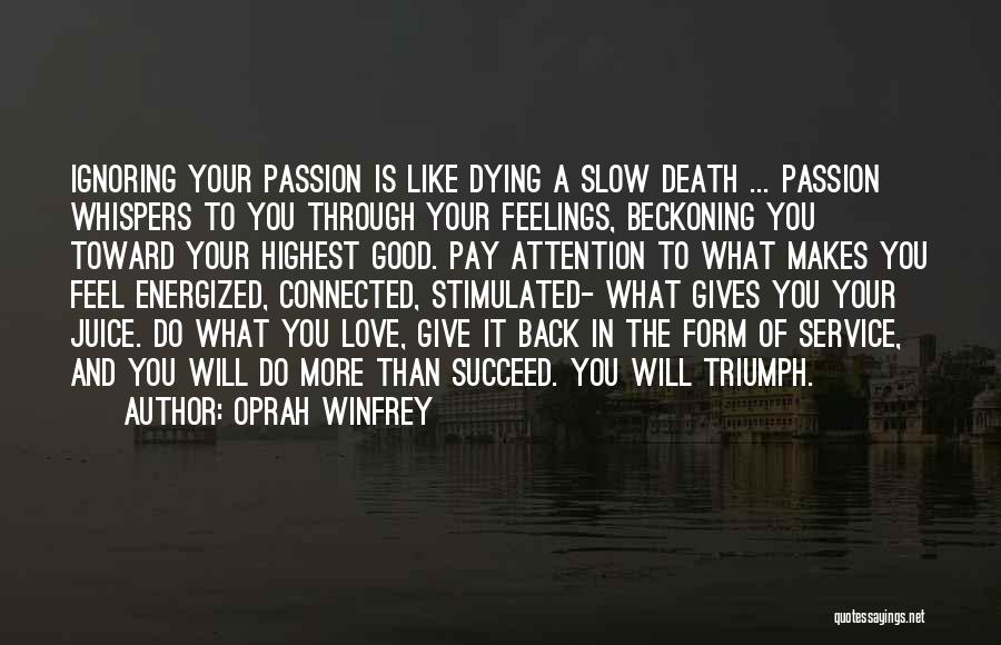 Oprah Winfrey Quotes: Ignoring Your Passion Is Like Dying A Slow Death ... Passion Whispers To You Through Your Feelings, Beckoning You Toward