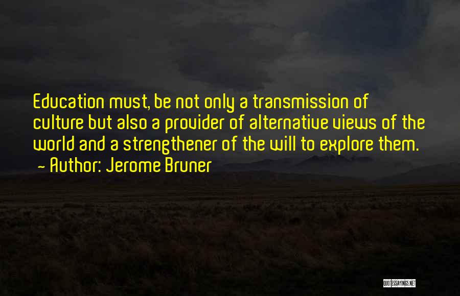 Jerome Bruner Quotes: Education Must, Be Not Only A Transmission Of Culture But Also A Provider Of Alternative Views Of The World And