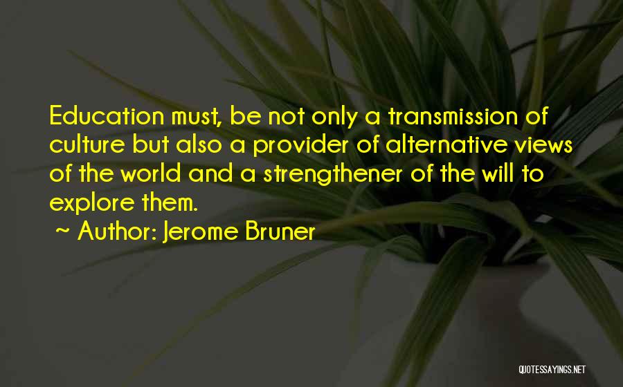 Jerome Bruner Quotes: Education Must, Be Not Only A Transmission Of Culture But Also A Provider Of Alternative Views Of The World And