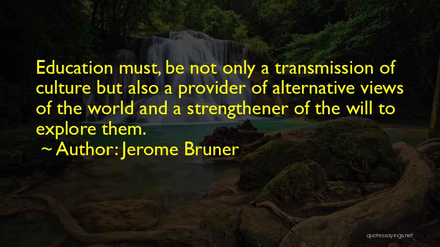 Jerome Bruner Quotes: Education Must, Be Not Only A Transmission Of Culture But Also A Provider Of Alternative Views Of The World And