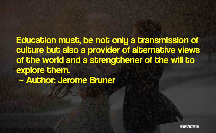 Jerome Bruner Quotes: Education Must, Be Not Only A Transmission Of Culture But Also A Provider Of Alternative Views Of The World And