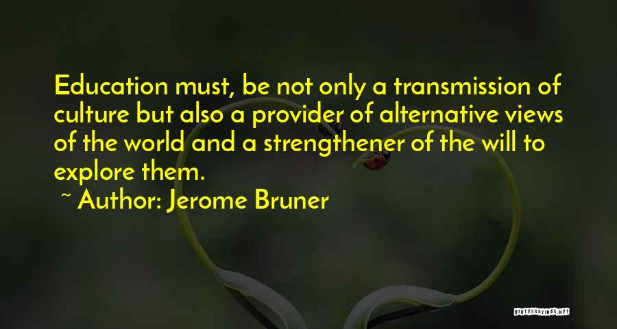 Jerome Bruner Quotes: Education Must, Be Not Only A Transmission Of Culture But Also A Provider Of Alternative Views Of The World And