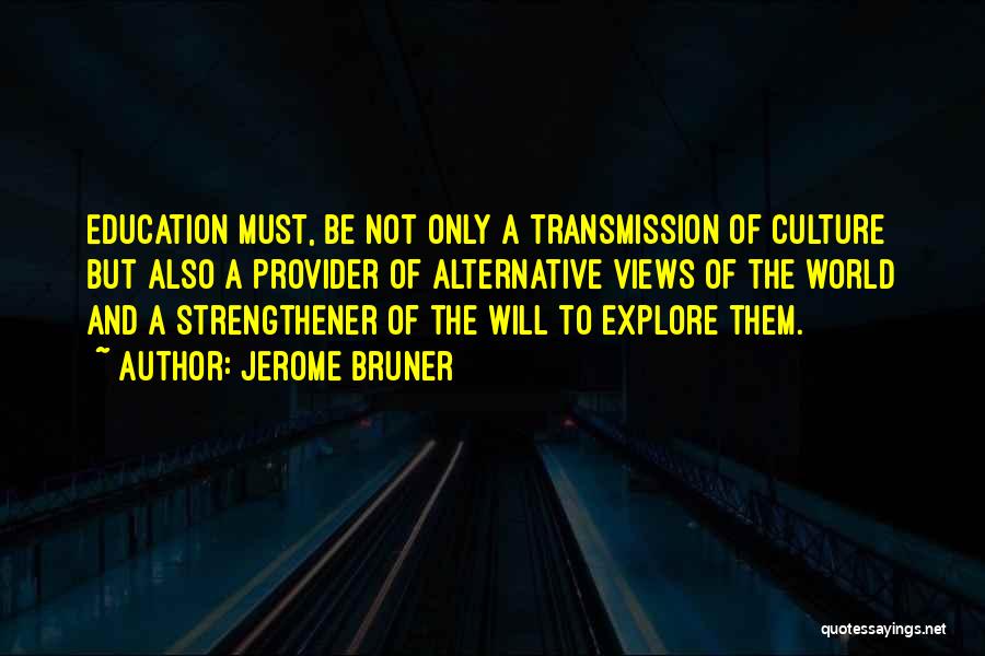 Jerome Bruner Quotes: Education Must, Be Not Only A Transmission Of Culture But Also A Provider Of Alternative Views Of The World And