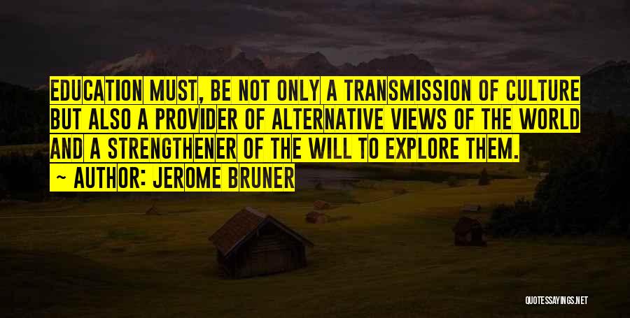 Jerome Bruner Quotes: Education Must, Be Not Only A Transmission Of Culture But Also A Provider Of Alternative Views Of The World And