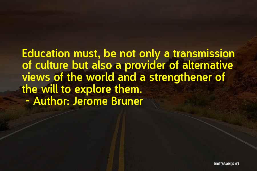 Jerome Bruner Quotes: Education Must, Be Not Only A Transmission Of Culture But Also A Provider Of Alternative Views Of The World And