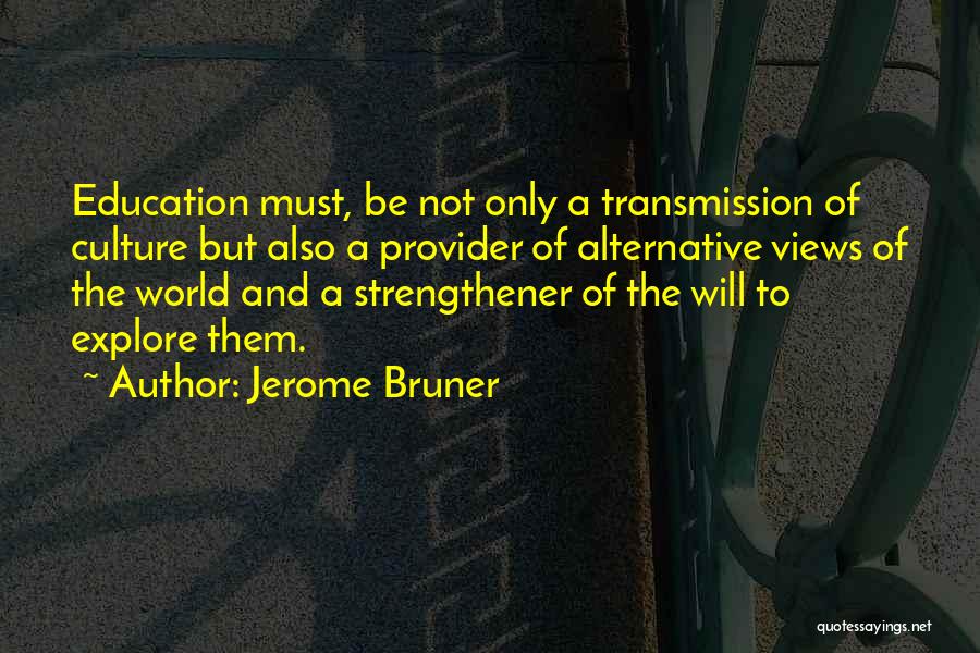 Jerome Bruner Quotes: Education Must, Be Not Only A Transmission Of Culture But Also A Provider Of Alternative Views Of The World And