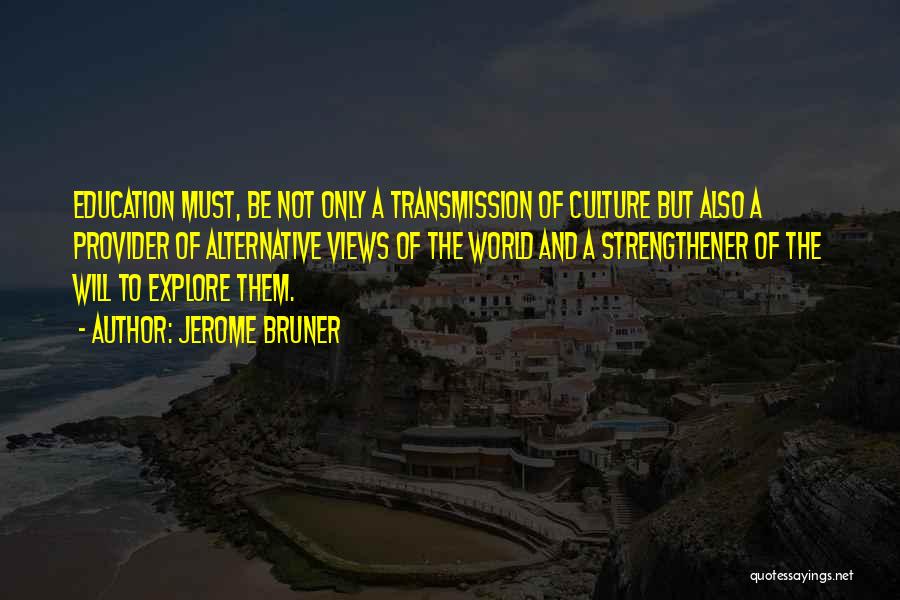 Jerome Bruner Quotes: Education Must, Be Not Only A Transmission Of Culture But Also A Provider Of Alternative Views Of The World And