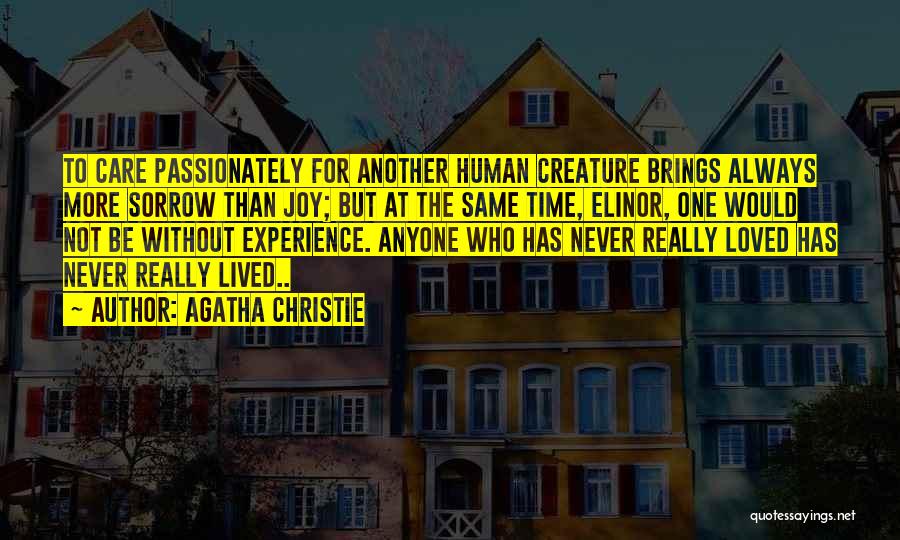 Agatha Christie Quotes: To Care Passionately For Another Human Creature Brings Always More Sorrow Than Joy; But At The Same Time, Elinor, One