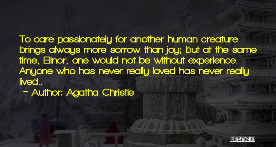 Agatha Christie Quotes: To Care Passionately For Another Human Creature Brings Always More Sorrow Than Joy; But At The Same Time, Elinor, One