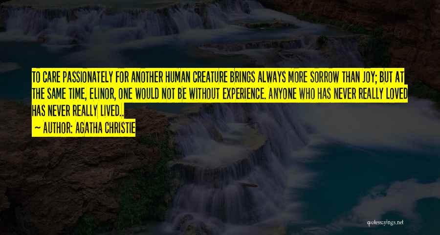 Agatha Christie Quotes: To Care Passionately For Another Human Creature Brings Always More Sorrow Than Joy; But At The Same Time, Elinor, One