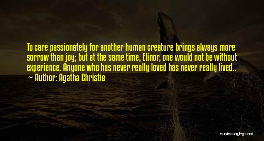 Agatha Christie Quotes: To Care Passionately For Another Human Creature Brings Always More Sorrow Than Joy; But At The Same Time, Elinor, One