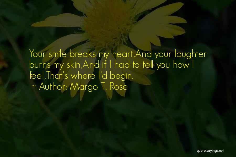 Margo T. Rose Quotes: Your Smile Breaks My Heart,and Your Laughter Burns My Skin,and If I Had To Tell You How I Feel,that's Where