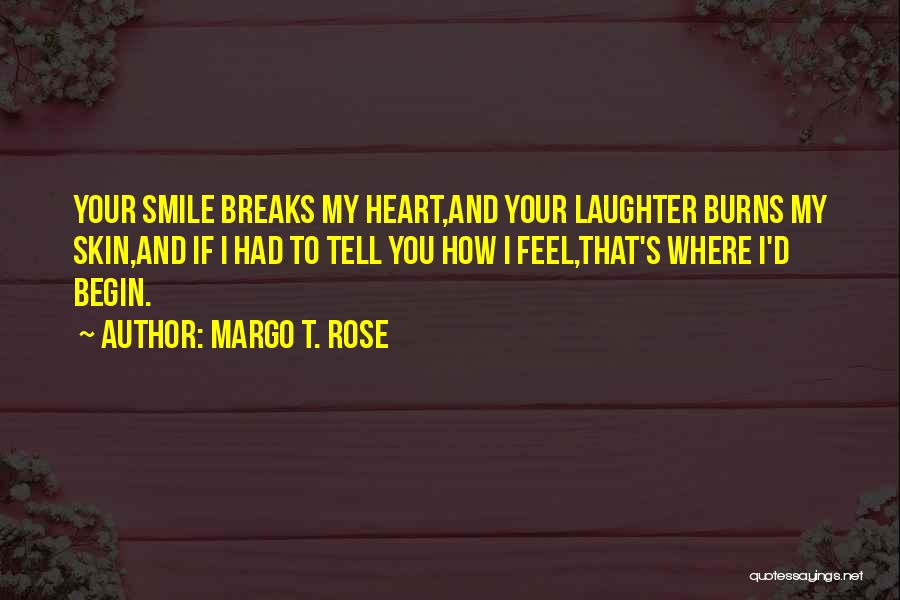 Margo T. Rose Quotes: Your Smile Breaks My Heart,and Your Laughter Burns My Skin,and If I Had To Tell You How I Feel,that's Where