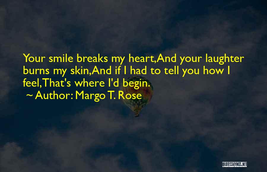 Margo T. Rose Quotes: Your Smile Breaks My Heart,and Your Laughter Burns My Skin,and If I Had To Tell You How I Feel,that's Where