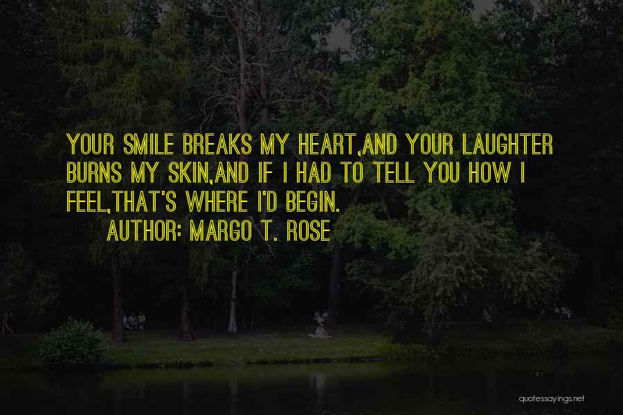 Margo T. Rose Quotes: Your Smile Breaks My Heart,and Your Laughter Burns My Skin,and If I Had To Tell You How I Feel,that's Where