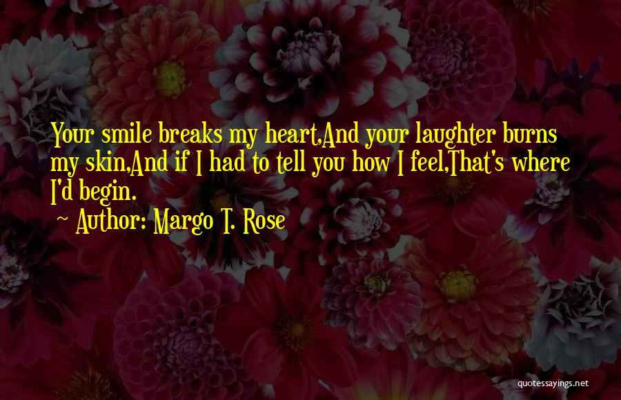 Margo T. Rose Quotes: Your Smile Breaks My Heart,and Your Laughter Burns My Skin,and If I Had To Tell You How I Feel,that's Where