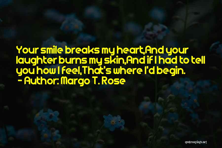 Margo T. Rose Quotes: Your Smile Breaks My Heart,and Your Laughter Burns My Skin,and If I Had To Tell You How I Feel,that's Where