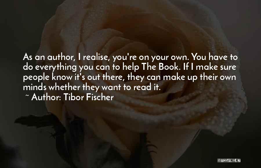 Tibor Fischer Quotes: As An Author, I Realise, You're On Your Own. You Have To Do Everything You Can To Help The Book.
