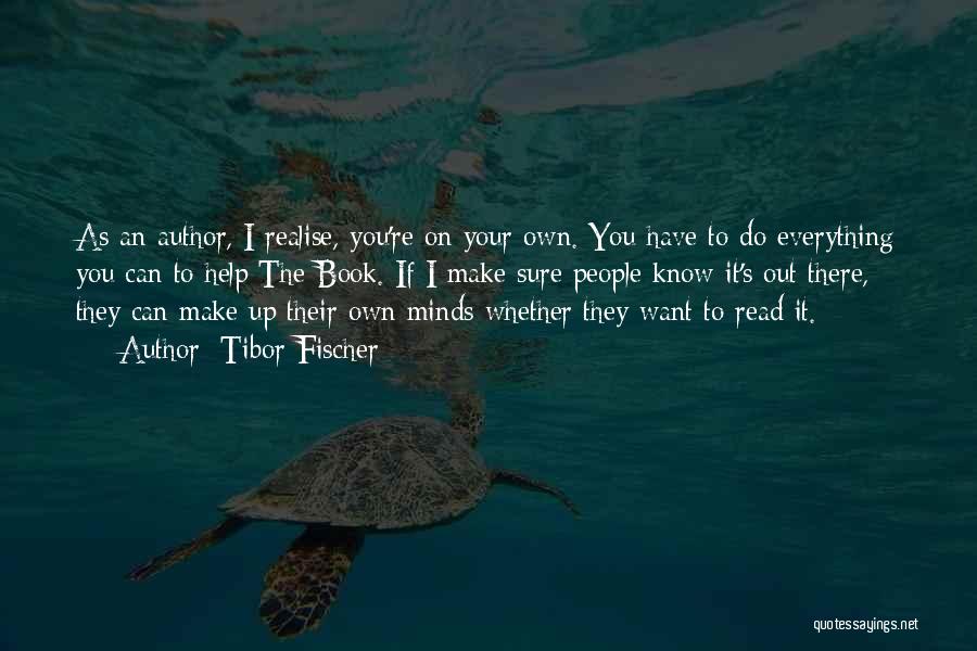 Tibor Fischer Quotes: As An Author, I Realise, You're On Your Own. You Have To Do Everything You Can To Help The Book.