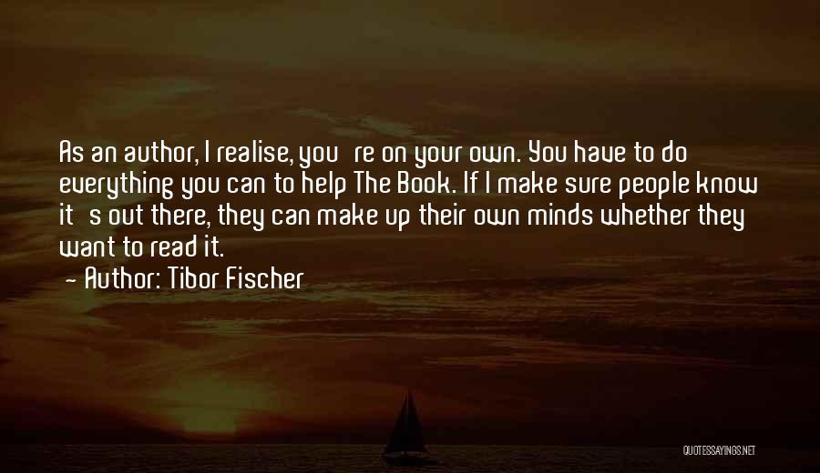 Tibor Fischer Quotes: As An Author, I Realise, You're On Your Own. You Have To Do Everything You Can To Help The Book.