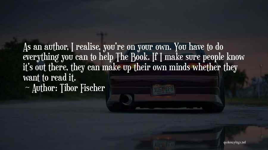 Tibor Fischer Quotes: As An Author, I Realise, You're On Your Own. You Have To Do Everything You Can To Help The Book.
