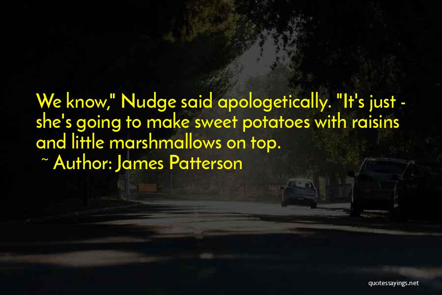 James Patterson Quotes: We Know, Nudge Said Apologetically. It's Just - She's Going To Make Sweet Potatoes With Raisins And Little Marshmallows On