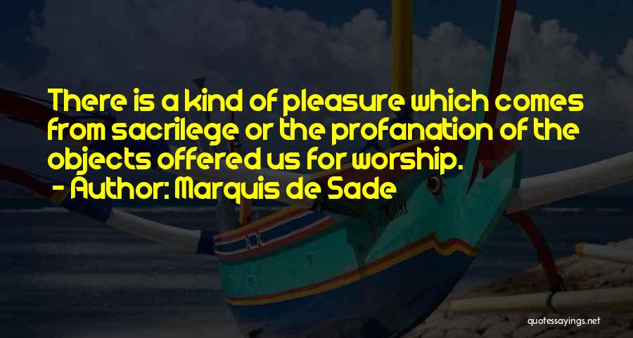 Marquis De Sade Quotes: There Is A Kind Of Pleasure Which Comes From Sacrilege Or The Profanation Of The Objects Offered Us For Worship.