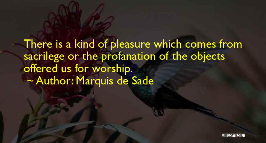 Marquis De Sade Quotes: There Is A Kind Of Pleasure Which Comes From Sacrilege Or The Profanation Of The Objects Offered Us For Worship.