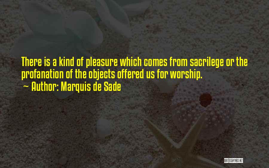Marquis De Sade Quotes: There Is A Kind Of Pleasure Which Comes From Sacrilege Or The Profanation Of The Objects Offered Us For Worship.