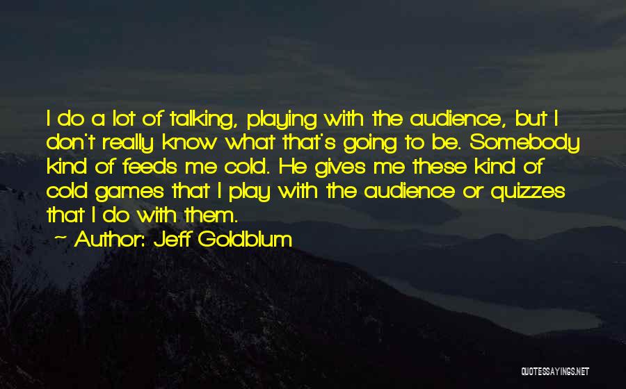 Jeff Goldblum Quotes: I Do A Lot Of Talking, Playing With The Audience, But I Don't Really Know What That's Going To Be.