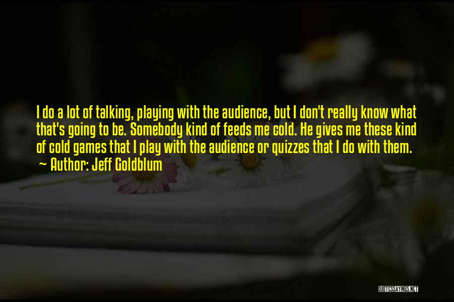 Jeff Goldblum Quotes: I Do A Lot Of Talking, Playing With The Audience, But I Don't Really Know What That's Going To Be.