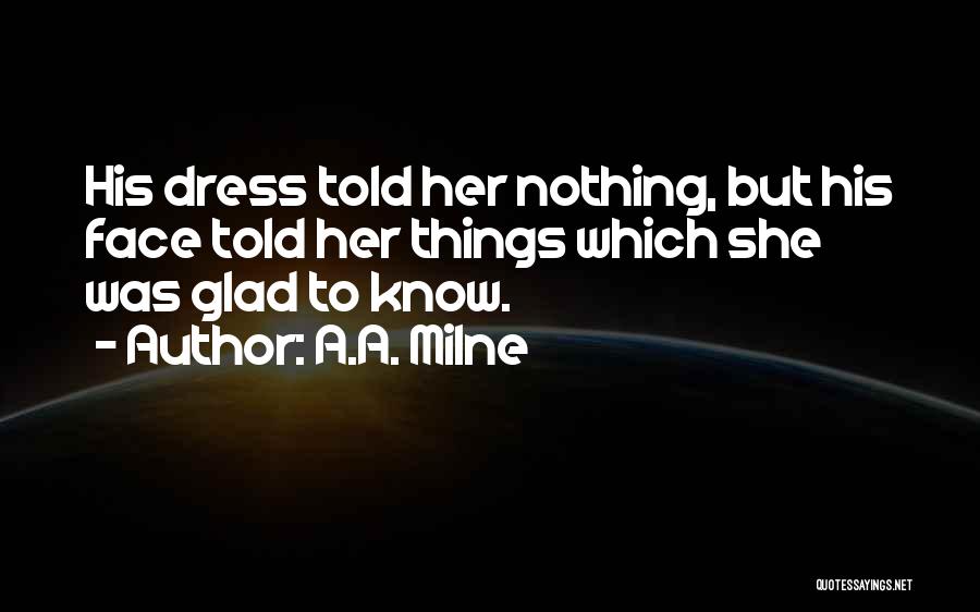 A.A. Milne Quotes: His Dress Told Her Nothing, But His Face Told Her Things Which She Was Glad To Know.