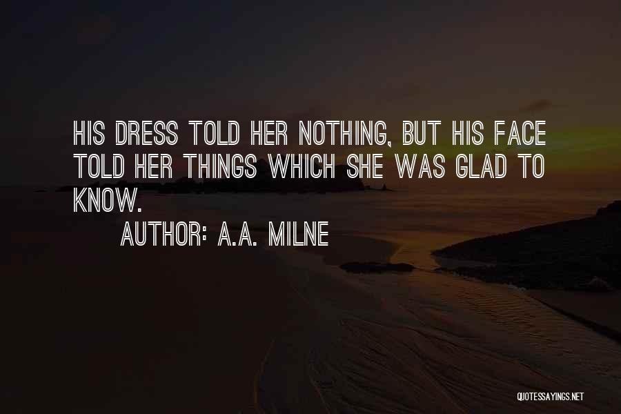 A.A. Milne Quotes: His Dress Told Her Nothing, But His Face Told Her Things Which She Was Glad To Know.