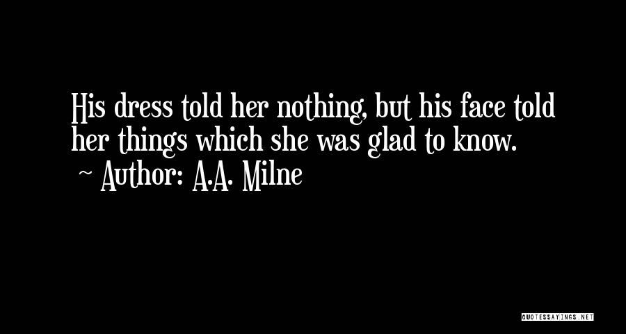A.A. Milne Quotes: His Dress Told Her Nothing, But His Face Told Her Things Which She Was Glad To Know.