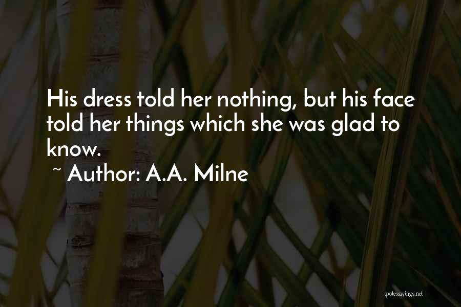 A.A. Milne Quotes: His Dress Told Her Nothing, But His Face Told Her Things Which She Was Glad To Know.