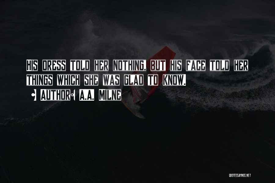 A.A. Milne Quotes: His Dress Told Her Nothing, But His Face Told Her Things Which She Was Glad To Know.