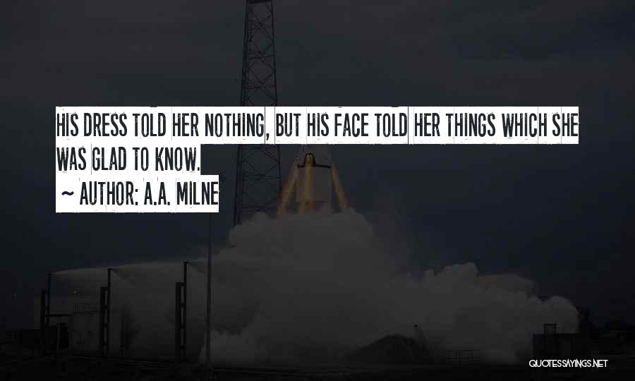 A.A. Milne Quotes: His Dress Told Her Nothing, But His Face Told Her Things Which She Was Glad To Know.