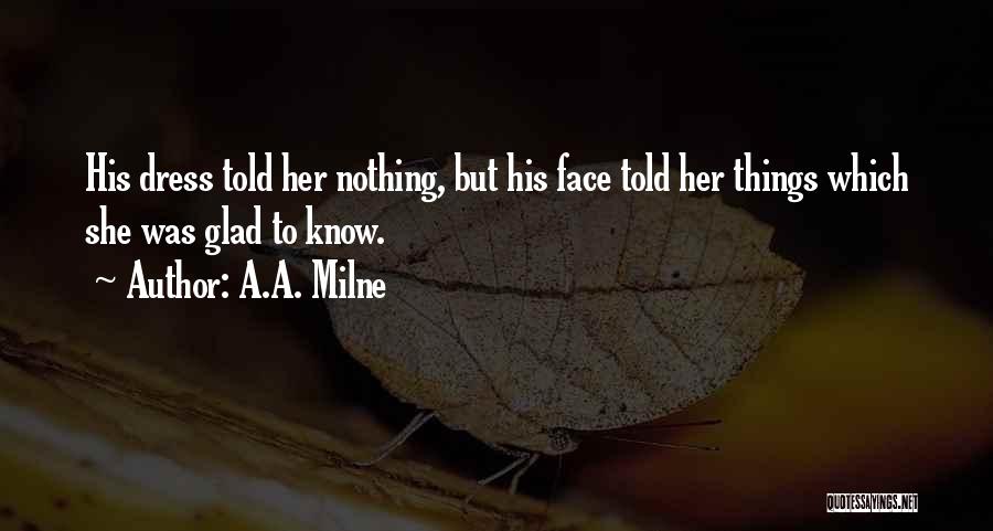 A.A. Milne Quotes: His Dress Told Her Nothing, But His Face Told Her Things Which She Was Glad To Know.