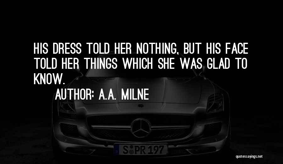 A.A. Milne Quotes: His Dress Told Her Nothing, But His Face Told Her Things Which She Was Glad To Know.