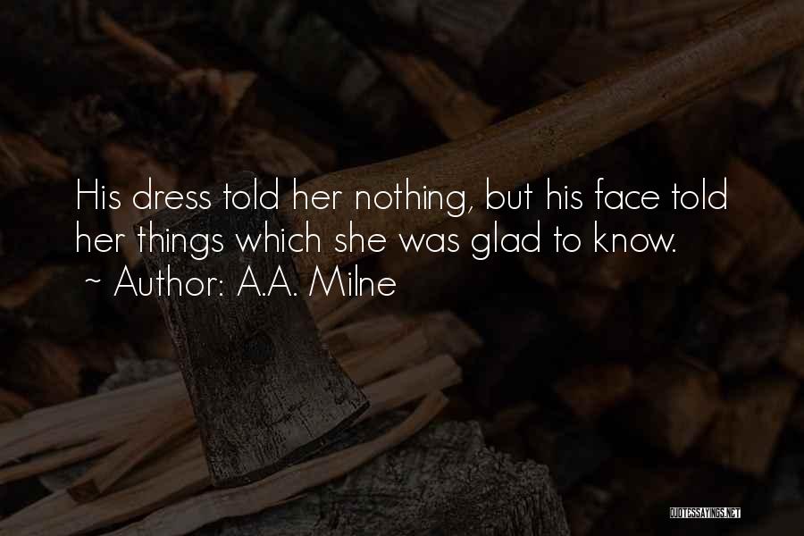 A.A. Milne Quotes: His Dress Told Her Nothing, But His Face Told Her Things Which She Was Glad To Know.