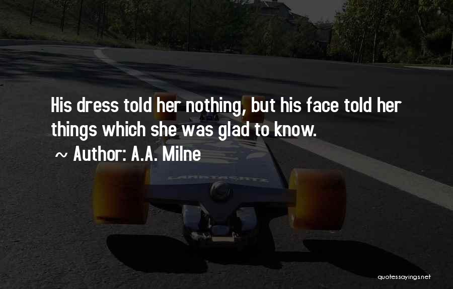 A.A. Milne Quotes: His Dress Told Her Nothing, But His Face Told Her Things Which She Was Glad To Know.