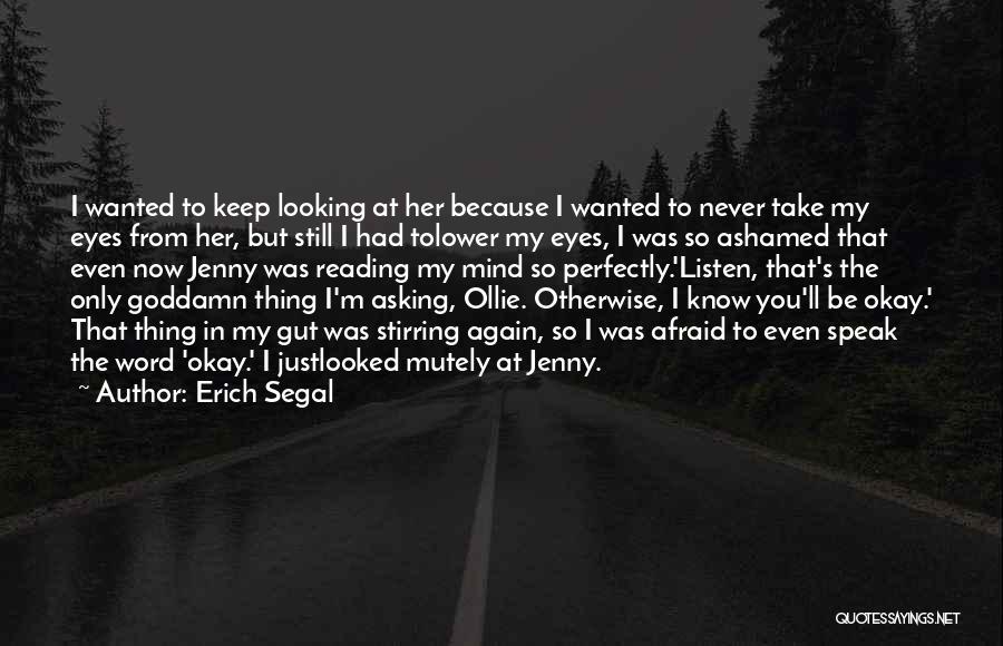 Erich Segal Quotes: I Wanted To Keep Looking At Her Because I Wanted To Never Take My Eyes From Her, But Still I