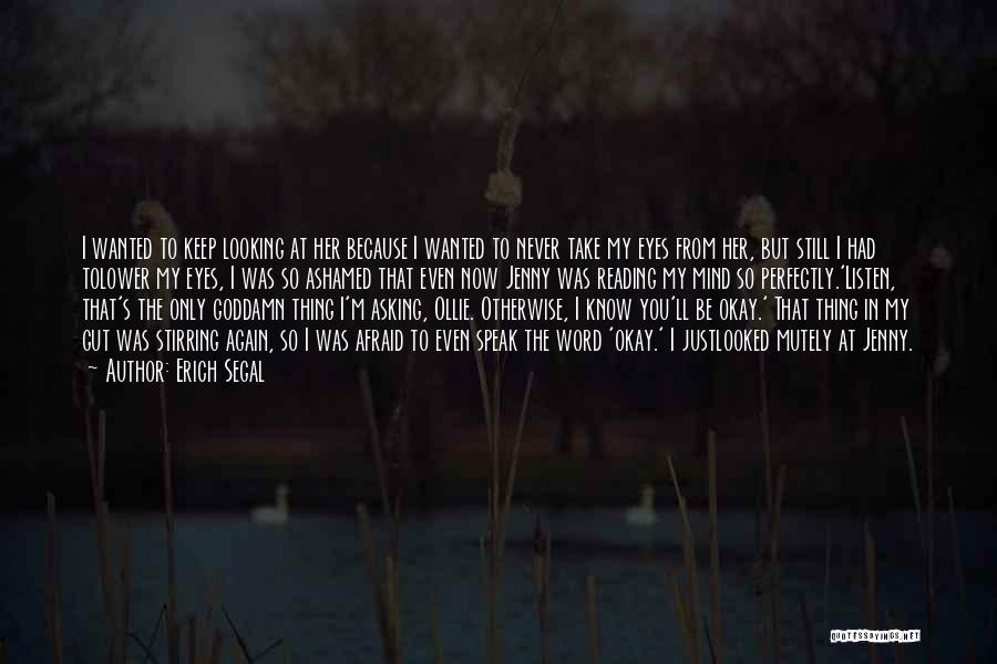 Erich Segal Quotes: I Wanted To Keep Looking At Her Because I Wanted To Never Take My Eyes From Her, But Still I