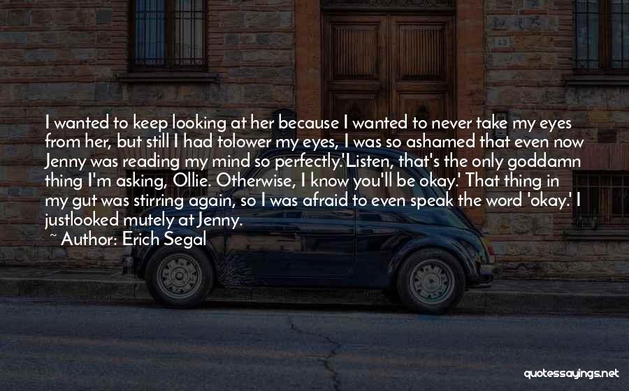 Erich Segal Quotes: I Wanted To Keep Looking At Her Because I Wanted To Never Take My Eyes From Her, But Still I