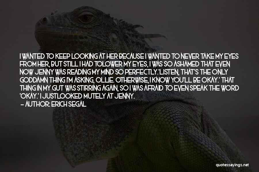 Erich Segal Quotes: I Wanted To Keep Looking At Her Because I Wanted To Never Take My Eyes From Her, But Still I